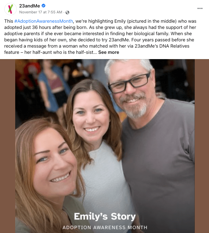 This #AdoptionAwarenessMonth, we’re highlighting Emily (pictured in the middle) who was adopted just 36 hours after being born. As she grew up, she always had the support of her adoptive parents if she ever became interested in finding her biological family. When she began having kids of her own, she decided to try 23andMe. Four years passed before she received a message from a woman who matched with her via 23andMe’s DNA Relatives feature – her half-aunt who is the half-sister to her biological mom.